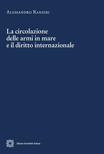 La circolazione delle armi in mare e il diritto internazionale - Alessandro Ranieri - Libro Edizioni Scientifiche Italiane 2018, Cultura giuridica e scambi internazionali | Libraccio.it