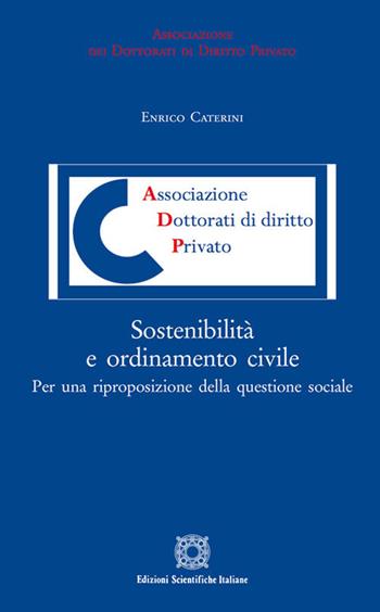 Sostenibilità e ordinamento civile. Per una riproposizione della questione sociale - Enrico Caterini - Libro Edizioni Scientifiche Italiane 2018, Associazione dei dottorati di diritto privato | Libraccio.it