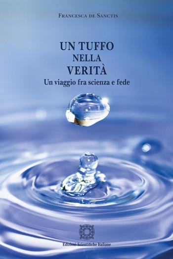 Un tuffo nella verità. Un viaggio fra scienza e fede - Francesca De Sanctis - Libro Edizioni Scientifiche Italiane 2018 | Libraccio.it