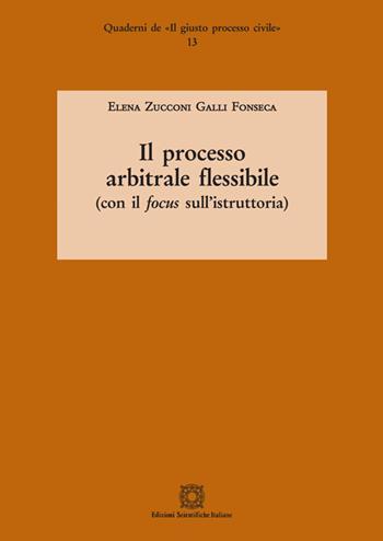Il processo arbitrale flessibile (con il focus sull'istruttoria) - Elena Zucconi Galli Fonseca - Libro Edizioni Scientifiche Italiane 2018, Quaderni de «Il giusto processo civile» | Libraccio.it