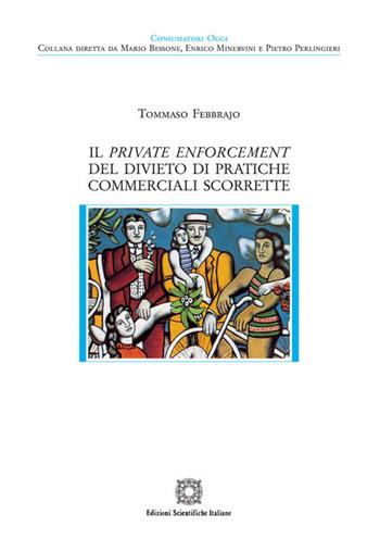 Il private enforcement del divieto di pratiche commerciali scorrette - Tommaso Febbrajo - Libro Edizioni Scientifiche Italiane 2018, Consumatori oggi | Libraccio.it