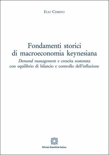Fondamenti storici di macroeconomia keynesiana. Demand management e crescita sostenuta con equilibrio di bilancio e controllo dell'inflazione - Elio Cerrito - Libro Edizioni Scientifiche Italiane 2019 | Libraccio.it