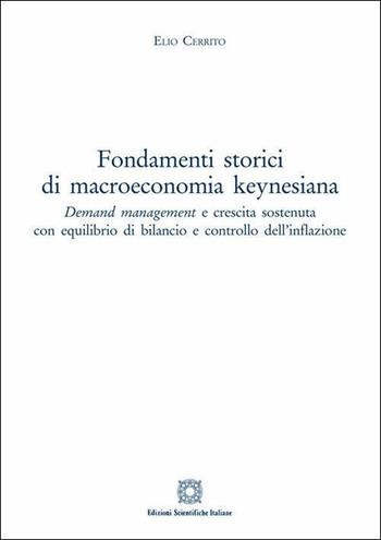 Fondamenti storici di macroeconomia keynesiana. Demand management e crescita sostenuta con equilibrio di bilancio e controllo dell'inflazione - Elio Cerrito - Libro Edizioni Scientifiche Italiane 2019 | Libraccio.it