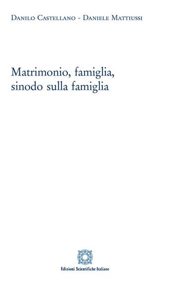 Matrimonio, famiglia, sinodo sulla famiglia - Danilo Castellano, Daniele Mattiussi - Libro Edizioni Scientifiche Italiane 2018 | Libraccio.it