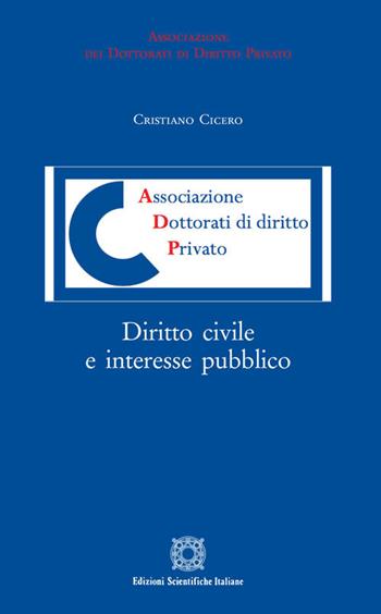 Diritto civile e interesse pubblico - Cristiano Cicero - Libro Edizioni Scientifiche Italiane 2019, Associazione dei dottorati di diritto privato | Libraccio.it