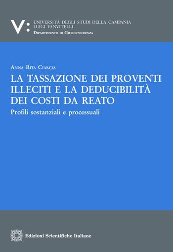 La tassazione di proventi illeciti e la deducibilità dei costi da reato - Anna Rita Ciarcia - Libro Edizioni Scientifiche Italiane 2019, Univ. Campania Luigi Vanvitelli. Dipartimento di economia | Libraccio.it