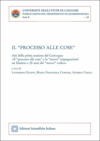 Il «processo alle cose». Atti della prima sessione del convegno «Il 'processo alle cose' e le 'nuove' impugnazioni: un bilancio a 30 anni dal 'nuovo' codice» - Leonardo Filippi, Maria Francesca Cortesi, Andrea Chelo - Libro Edizioni Scientifiche Italiane 2019, Univ. Cagliari. Dipart. di giurisprudenza | Libraccio.it