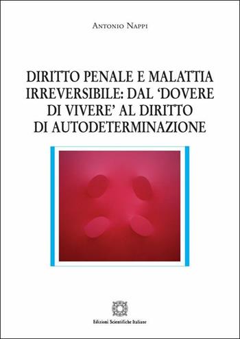 Diritto penale e malattia irreversibile: dal «dovere di vivere» al diritto di autodeterminazione - Antonio Nappi - Libro Edizioni Scientifiche Italiane 2019, Nuove ricerche di scienze penalistiche | Libraccio.it