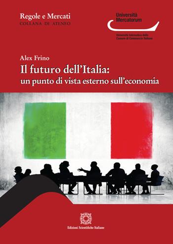 Il futuro dell'Italia: un punto di vista esterno sull'economia - Alex Frino - Libro Edizioni Scientifiche Italiane 2020, Regole e mercati. Università Mercatorum | Libraccio.it