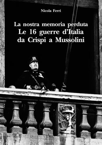 La nostra memoria perduta. Le 16 guerre d'Italia da Crispi a Mussolini - Nicola Ferri - Libro Edizioni Scientifiche Italiane 2020, La memoria narrata | Libraccio.it