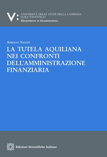 La tutela aquiliana nei confronti dell'amministrazione finanziaria - Adriana Salvati - Libro Edizioni Scientifiche Italiane 2020, Univ. Campania L. Vanvit. | Libraccio.it