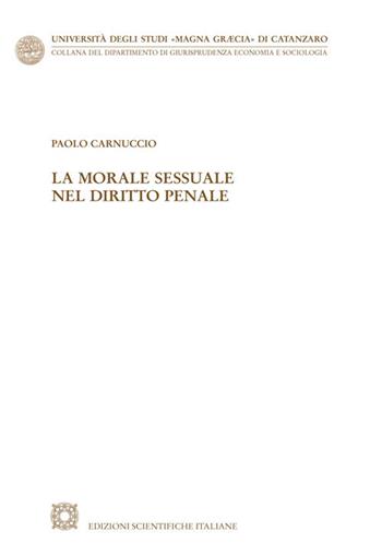 La morale sessuale nel diritto penale - Paolo Carnuccio - Libro Edizioni Scientifiche Italiane 2020, Univ. Catanzaro «Magna Graecia» | Libraccio.it