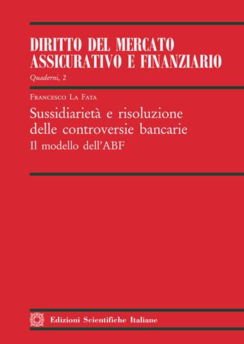 Sussidiarietà e risoluzione delle controversie bancarie. Il modello dell'ABF - Francesco La Fata - Libro Edizioni Scientifiche Italiane 2020, Quaderni de il «Diritto del mercato assicurativo e finanziario» | Libraccio.it