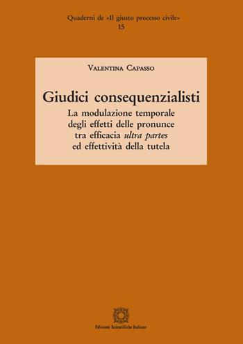Giudici consequenzialisti. La modulazione temporale degli effetti delle pronunce tra efficacia ultra partes ed effettività della tutela - Valentina Capasso - Libro Edizioni Scientifiche Italiane 2020, Quaderni de «Il giusto processo civile» | Libraccio.it