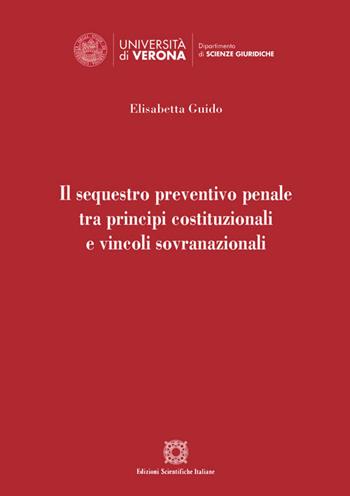 Il sequestro preventivo penale tra principi costituzionali e vincoli sovranazionali - Elisabetta Guido - Libro Edizioni Scientifiche Italiane 2020, Univ. Verona-Dip. di scienze giuridiche | Libraccio.it