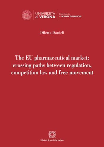 The EU pharmaceutical market: crossing paths between regulation, competition law and free movement - Diletta Danieli - Libro Edizioni Scientifiche Italiane 2020, Univ. Verona-Dip. di scienze giuridiche | Libraccio.it