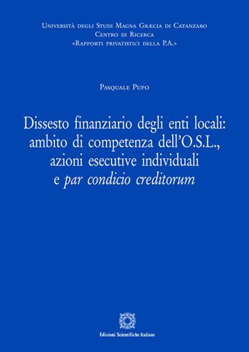Dissesto finanziario degli enti locali: ambito di competenza dell'O.S.L., azioni esecutive individuali e par condicio creditorum - Pasquale Pupo - Libro Edizioni Scientifiche Italiane 2020, Rapporti privatistici della PA | Libraccio.it