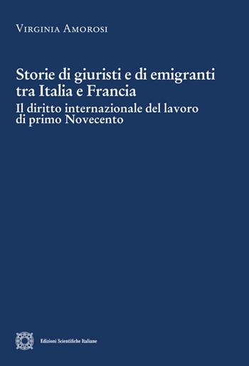 Storie di giuristi e di emigranti tra Italia e Francia. Il diritto internazionale del lavoro di primo Novecento - Virginia Amorosi - Libro Edizioni Scientifiche Italiane 2020, Cultura giuridica e scambi internazionali | Libraccio.it