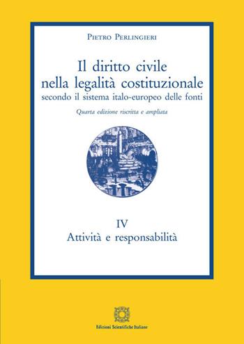 Il diritto civile nella legalità costituzionale secondo il sistema italo-europeo delle fonti. Vol. 4: Attività e responsabilità. - Pietro Perlingieri - Libro Edizioni Scientifiche Italiane 2020 | Libraccio.it