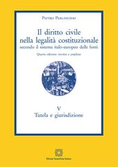 Il diritto civile nella legalità costituzionale secondo il sistema italo-europeo delle fonti. Vol. 5: Tutela e giurisdizione.