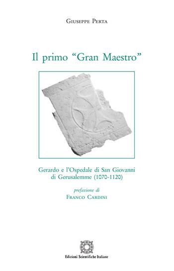 Il primo «Gran Maestro». Gerardo e l'Ospedale di San Giovanni di Gerusalemme (1070-1120) - Giuseppe Perta - Libro Edizioni Scientifiche Italiane 2020, Storia economia e società. Saggi e ricer. | Libraccio.it