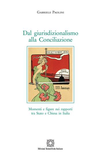 Dal giurisdizionalismo alla Conciliazione. Momenti e figure nei rapporti tra Stato e Chiesa in Italia - Gabriele Paolini - Libro Edizioni Scientifiche Italiane 2020, Storia economia e società. Saggi e ricer. | Libraccio.it