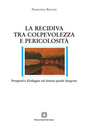 La recidiva tra colpevolezza e pericolosità. Prospettive d'indagine nel sistema penale integrato - Francesca Rocchi - Libro Edizioni Scientifiche Italiane 2020, Nuove ricerche di scienze penalistiche | Libraccio.it