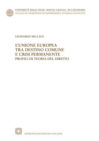 L' Unione Europea tra destino comune e crisi permanente. Profili di teoria del diritto - Leonardo Mellace - Libro Edizioni Scientifiche Italiane 2021, Univ. Catanzaro «Magna Graecia» | Libraccio.it