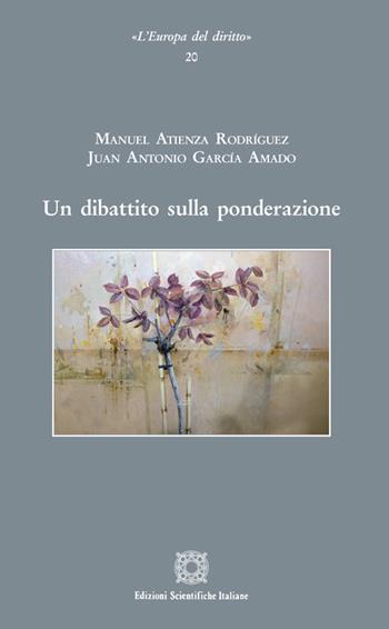 Un dibattito sulla ponderazione - Manuel Atienza Rodrìguez, Juan Antonio Garcìa Amado - Libro Edizioni Scientifiche Italiane 2021, L' Europa del diritto | Libraccio.it