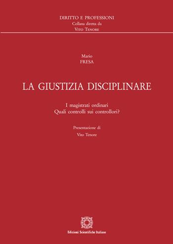 La giustizia disciplinare. I magistrati ordinari. Quali controlli sui controllori? - Mario Fresa - Libro Edizioni Scientifiche Italiane 2021, Diritto e professioni | Libraccio.it