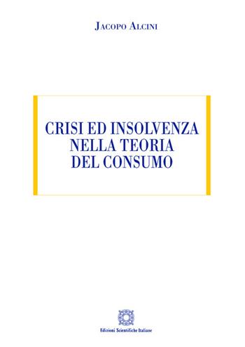 Crisi ed insolvenza nella teoria del consumo - Jacopo Alcini - Libro Edizioni Scientifiche Italiane 2021, ESI-UNI | Libraccio.it