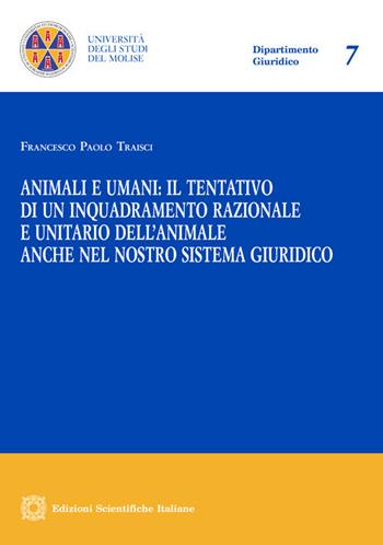 Animali e umani: il tentativo di un inquadramento razionale e unitario dell'animale anche nel nostro sistema giuridico - Francesco Paolo Traisci - Libro Edizioni Scientifiche Italiane 2021, Univ. Molise-Dipartimento giuridico | Libraccio.it