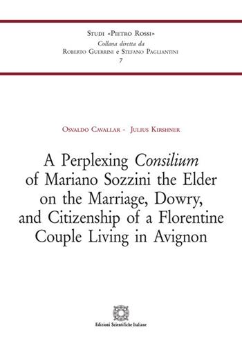 A Perplexing Consilium of Mariano Sozzini the Elder on the Marriage, Dowry,and Citizenship of a Florentine Couple Living in Avignon - Osvaldo Cavallar, Julius Kirshner - Libro Edizioni Scientifiche Italiane 2021, Studi «Pietro Rossi» | Libraccio.it