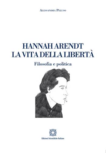 Hannah Arendt. La vita della libertà. Filosofia e politica - Alessandra Peluso - Libro Edizioni Scientifiche Italiane 2021 | Libraccio.it