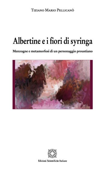 Albertine e i fiori di syringa. Menzogne e metamorfosi di un personaggio proustiano - Tiziano Mario Pellicanò - Libro Edizioni Scientifiche Italiane 2021, Letterature straniere | Libraccio.it