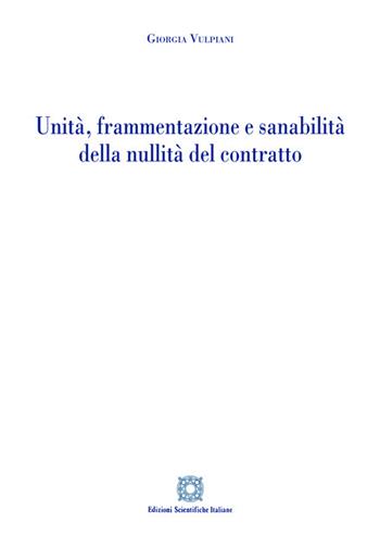 Unità, frammentazione e sanabilità della nullità del contratto - Giorgia Vulpiani - Libro Edizioni Scientifiche Italiane 2021 | Libraccio.it