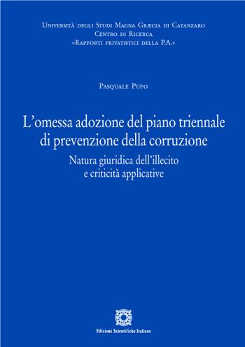 L' omessa adozione del piano triennale di prevenzione della corruzione. Natura giuridica dell'illecito e criticità applicative - Pasquale Pupo - Libro Edizioni Scientifiche Italiane 2022, Rapporti privatistici della PA | Libraccio.it