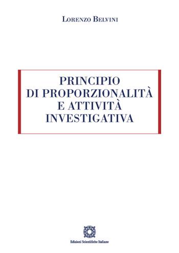 Principio di proporzionalità e attività investigativa - Lorenzo Belvini - Libro Edizioni Scientifiche Italiane 2022 | Libraccio.it