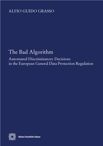 The bad algorithm. Automated discriminatory decision in the european general data protection regulation - Alfio Guido Grasso - Libro Edizioni Scientifiche Italiane 2022 | Libraccio.it