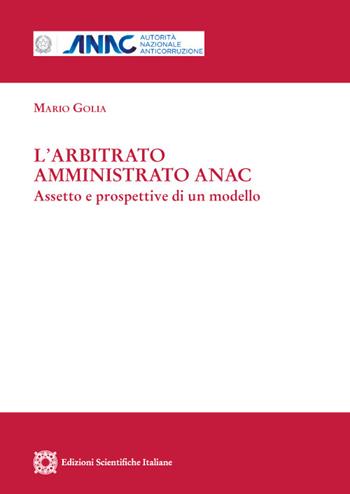 L' arbitrato amministrato ANAC. Aspetto e prospettive di un modello - Mario Golia - Libro Edizioni Scientifiche Italiane 2022, Studi ANAC. Monografie | Libraccio.it