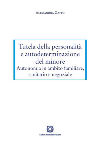 Tutela della personalità e autodeterminazione del minore. Autonomia in ambito familiare, sanitario e negoziale - Alessandra Gatto - Libro Edizioni Scientifiche Italiane 2022 | Libraccio.it