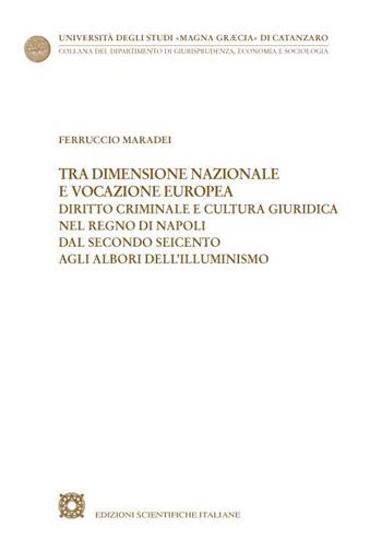 Tra dimensione nazionale e vocazione europea. Diritto criminale e cultura giuridica nel Regno di Napoli dal secondo Seicento agli albori dell'Illuminismo - Ferruccio Maradei - Libro Edizioni Scientifiche Italiane 2022, Univ. Catanzaro «Magna Graecia» | Libraccio.it