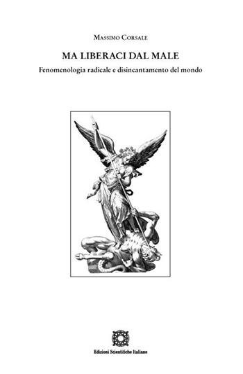 Ma liberaci dal male. Fenomenologia radicale e disincantamento del mondo - Massimo Corsale - Libro Edizioni Scientifiche Italiane 2022 | Libraccio.it