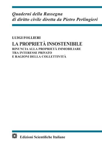 La proprietà insostenibile. Rinuncia alla proprietà immobiliare tra interesse privato e ragioni della collettività - Luigi Follieri - Libro Edizioni Scientifiche Italiane 2022, Quaderni della Rassegna di diritto civile | Libraccio.it