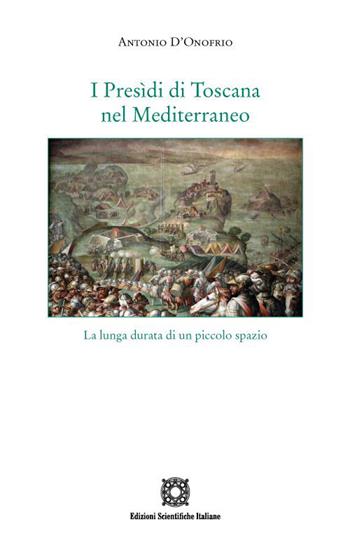 I Presìdi di Toscana nel Mediterraneo. La lunga durata di un piccolo spazio - Antonio D'Onofrio - Libro Edizioni Scientifiche Italiane 2022, Storia economia e società | Libraccio.it