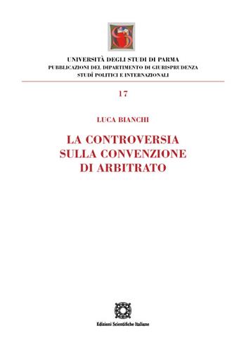 La controversia sulla convenzione di arbitrato - Luca Bianchi - Libro Edizioni Scientifiche Italiane 2023, Univ. Parma-Facoltà di giurisprudenza | Libraccio.it
