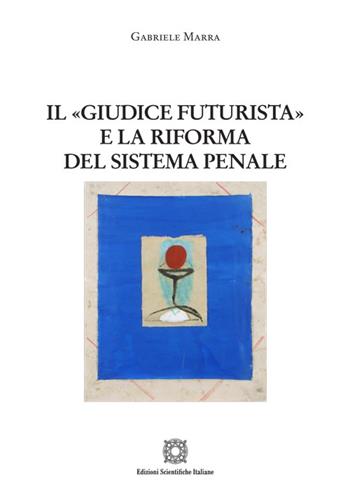 Il «giudice futurista» e la riforma del sistema penale - Gabriele Marra - Libro Edizioni Scientifiche Italiane 2024, Nuove ricerche di scienze penalistiche | Libraccio.it