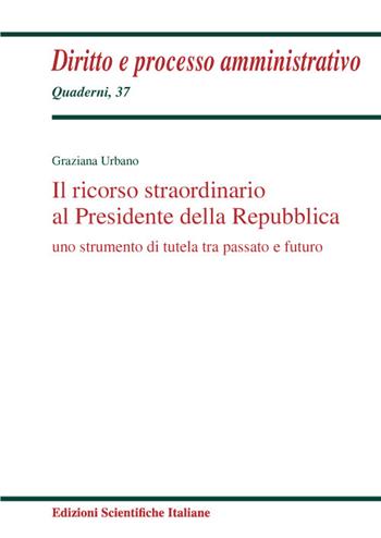 Il ricorso straordinario al Presidente della Repubblica. Uno scopo di tutela tra passato e futuro - Graziana Urbano - Libro Edizioni Scientifiche Italiane 2023, Quaderni di diritto e processo amministr. | Libraccio.it