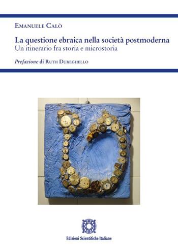 La questione ebraica nella società postmoderna. Un itinerario fra storia e microstoria - Emanuele Calò - Libro Edizioni Scientifiche Italiane 2023 | Libraccio.it