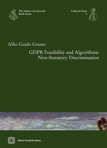 GDPR Feasibility and algorithmic non-statutory discrimination - Alfio Guido Grasso - Libro Edizioni Scientifiche Italiane 2023, The Italian law journal book series | Libraccio.it